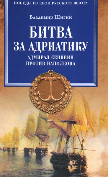 Обложка книги Битва за Адриатику. Адмирал Сенявин против Наполеона, Владимир Шигин