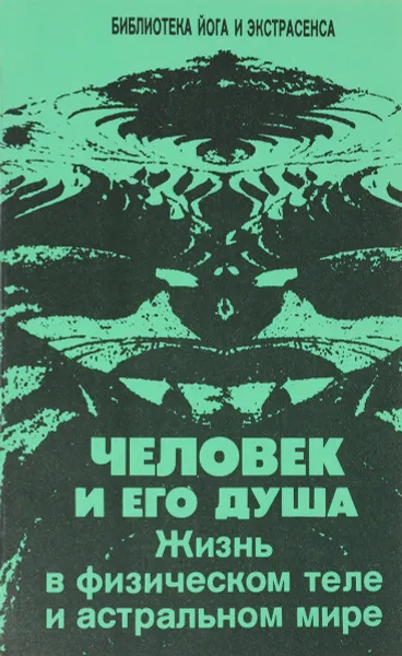 Обложка книги Человек и его душа. Жизнь в физическом теле и астральном мире, Ю. М. Иванов