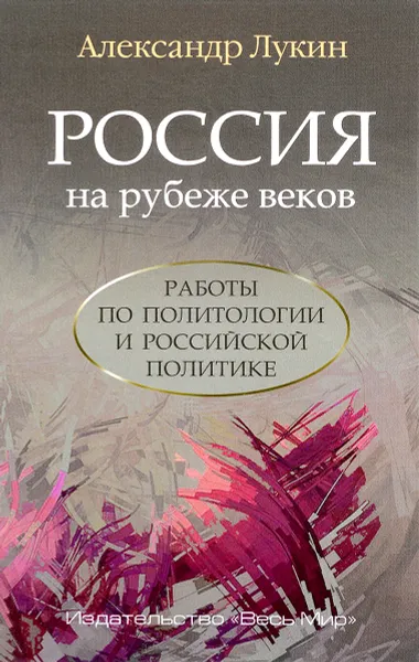 Обложка книги Россия на рубеже веков. Работы по политологии и российской политике, Александр Лукин