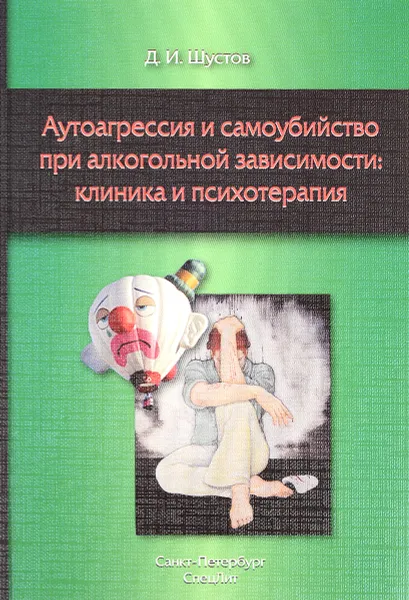 Обложка книги Аутоагрессия и самоубийство при алкогольной зависимости. Клиника и психотерапия, Д. И. Шустов