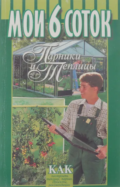 Обложка книги Мои 6 соток. Парники и теплицы, Б. Воробьев, Г. Воробьев