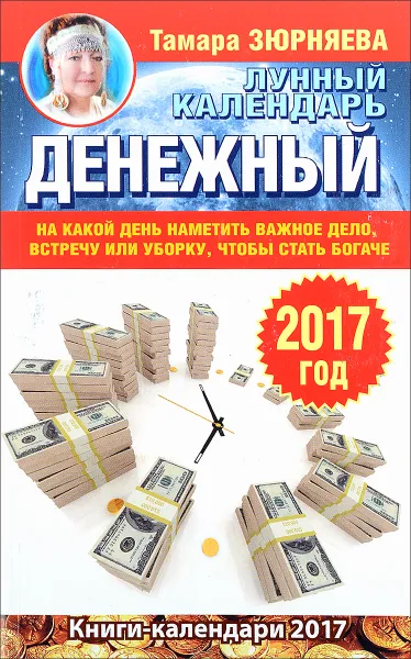 Обложка книги Денежный лунный календарь. 2017 год. На какой день наметить важное дело, встречу или уборку, чтобы стать богаче, Тамара Зюрняева