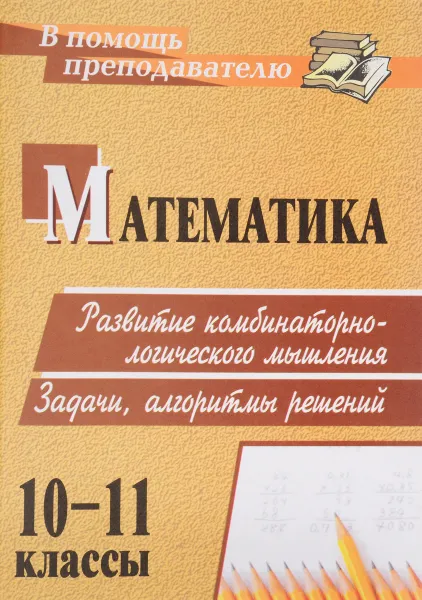 Обложка книги Математика. 10-11 классы. Развитие комбинаторно-логического мышления. Задачи, алгоритмы решений, Т. Г. Попова