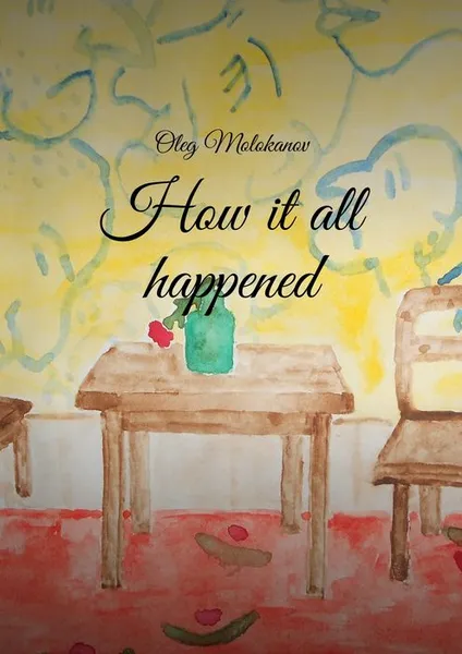 Обложка книги How it all happened, Molokanov Oleg