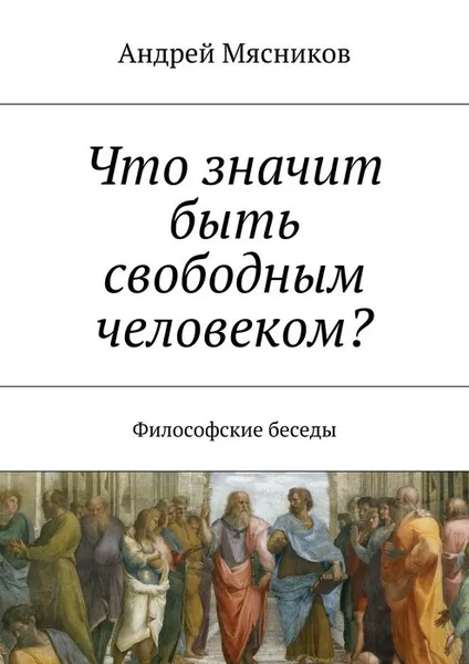 Обложка книги Что значит быть свободным человеком?, Мясников Андрей Геннадьевич