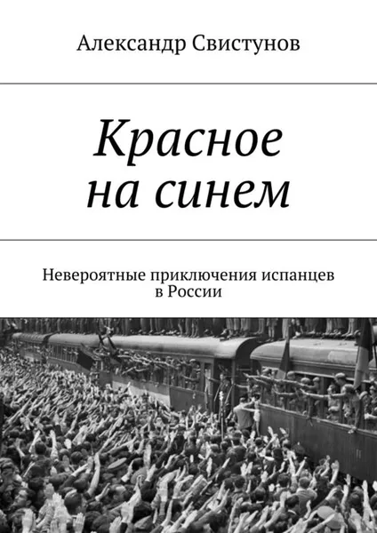 Обложка книги Красное на синем. Невероятные приключения испанцев в России, Свистунов Александр