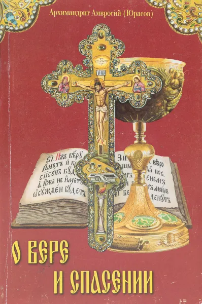 Обложка книги О вере и спасении, Архимандрит Амвросий (Юрасов)