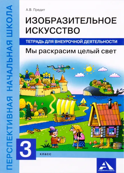 Обложка книги Изобразительное искусство. 3 класс. Мы раскрасим целый свет. Тетрадь для внеурочной деятельности, А. В. Предит