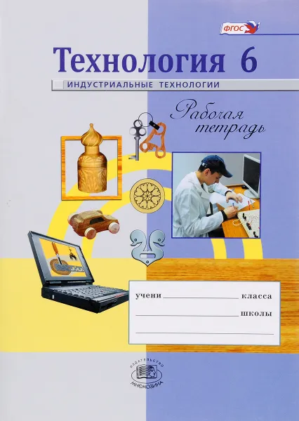 Обложка книги Технология. 6 класс. Индустриальные технологии. Рабочая тетрадь, Е. С. Глозман, А. Е. Глозман, О. Б. Ставрова, Ю. Л. Хотунцев