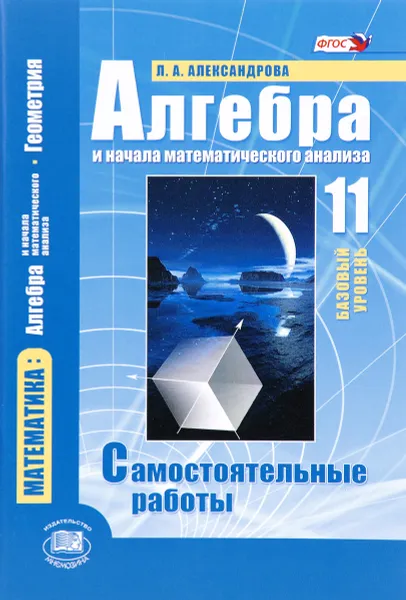 Обложка книги Математика. Алгебра и начала математического анализа, геометрия. Алгебра и начала математического анализа. 11 класс. Базовый уровень. Самостоятельные работы, Л. А. Александрова