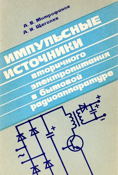 Обложка книги Импульсные источники вторичного электропитания в бытовой радиоаппаратуре, А. Митрофанов,  А. Щеголев