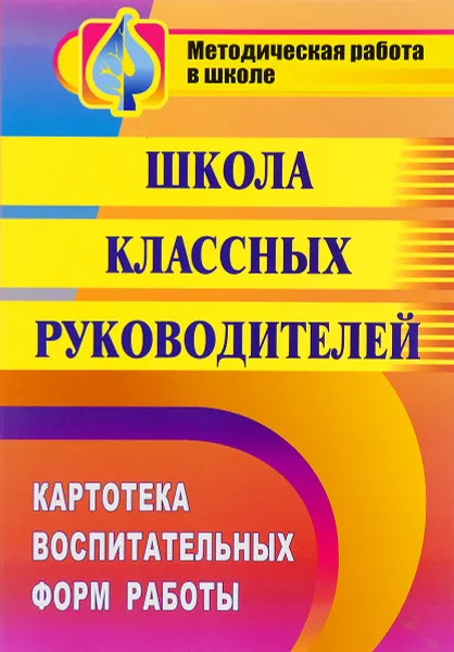 Обложка книги Школа классных руководителей. Картотека воспитательных форм работы, Т. Феодосова,Ю. Скворцова,Н. Селезнева,Е. Бережнова,Татьяна Плахова,Наталья Кадашникова