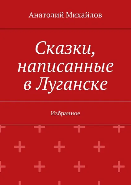 Обложка книги Сказки, написанные в Луганске. Избранное, Михайлов Анатолий