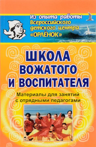 Обложка книги Школа вожатого и воспитателя. Материалы для занятий с отрядными педагогами, О. В. Можейко, О. А. Юрова, И. В. Иванченко