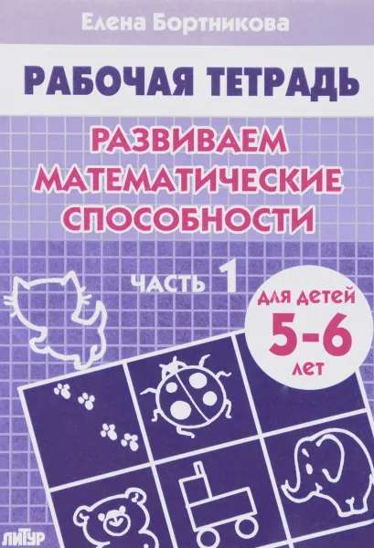 Обложка книги Развиваем математические способности. 5-6 лет. Часть 1. Рабочая тетрадь, Елена Бортникова