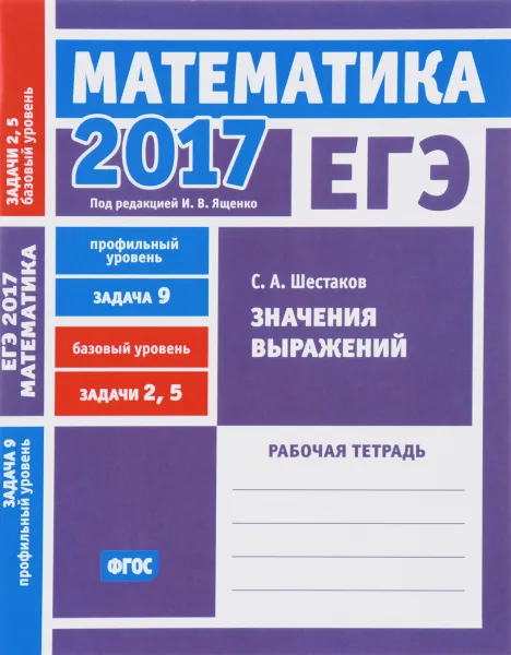 Обложка книги ЕГЭ 2017. Математика. Задача 9. Профильный уровень. Задачи 2 и 5. Базовый уровень. Значения выражений. Рабочая тетрадь, С. А. Шестаков