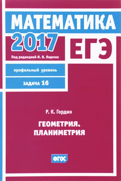 Обложка книги ЕГЭ 2017. Математика. Задача 16. Профильный уровень. Геометрия. Планиметрия, Р. К. Гордин