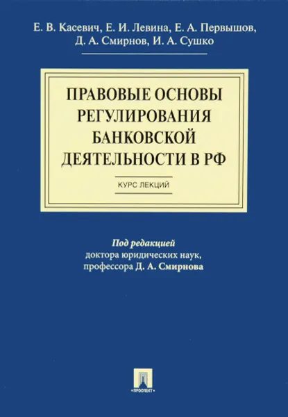 Обложка книги Правовые основы регулирования банковской деятельности в Российской Федерации. Курс лекций. Учебное пособие, Екатерина Касевич,Елена Левина,Евгений Первышов,И. Сушко,Дмитрий Смирнов