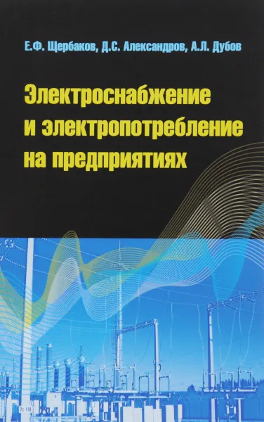 Обложка книги Электроснабжение и электропотребление на предприятиях. Учебное пособие, Е. Ф. Щербаков, Д. С. Александров, А. Л. Дубов