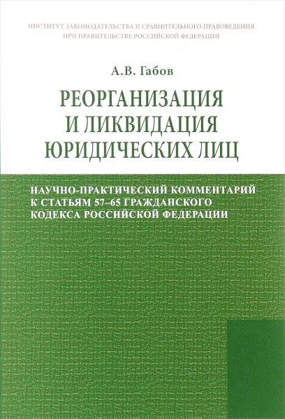 Обложка книги Реорганизация и ликвидация юридических лиц. Научно-практический комментарий к статьям 57-65 Гражданского кодекса Российской Федерации, А. В. Габов