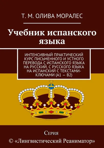 Обложка книги Учебник испанского языка. Интенсивный практический курс письменного и устного перевода с испанского языка на русский, с русского языка на испанский с текстами-ключами (А1 — В2), Олива Моралес Т. М.