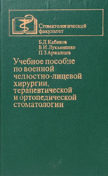 Обложка книги Учебное пособие по военной челюстно-лицевой хирургии, терапевтической и ортопедической стоматологии, Б. Кабаков, В. Лукьяненко, П. Аржанцев