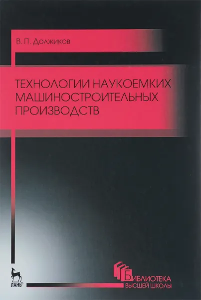 Обложка книги Технологии наукоемких машиностроительных производств. Учебное пособие, В. П. Должиков