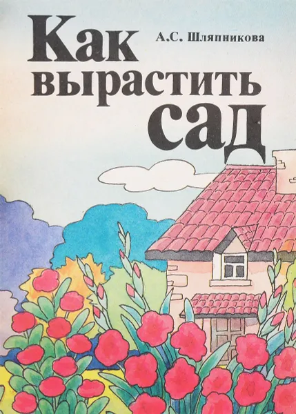 Обложка книги Как вырастить сад, А.С.Шляпников