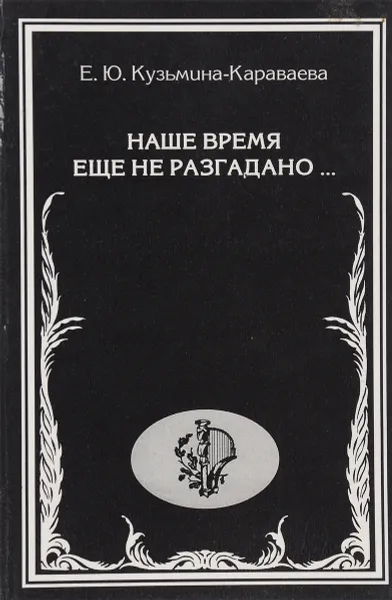 Обложка книги Наше время еще не разгадано…, Е.Ю.Кузьмина-Караваева