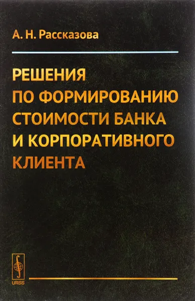 Обложка книги Решения по формированию стоимости банка и корпоративного клиента, А. Н. Рассказова