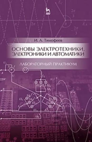 Обложка книги Основы электротехники, электроники и автоматики. Лабораторный практикум. Учебное пособие, Тимофеев И.А.