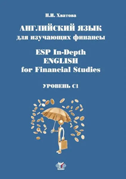 Обложка книги ESP In-Depth English for Financial Studies / Английский язык для изучающих финансы. Уровень С1. Учебное пособие, Н.И. Хватова