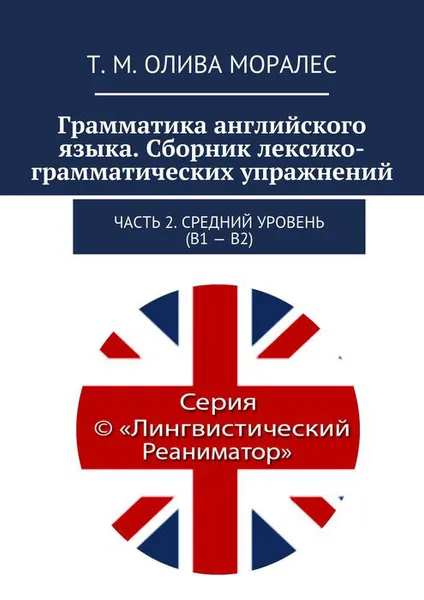 Обложка книги Грамматика английского языка. Сборник лексико-грамматических упражнений. Часть 2. Средний уровень (В1 - В2), Олива Моралес Т. М.