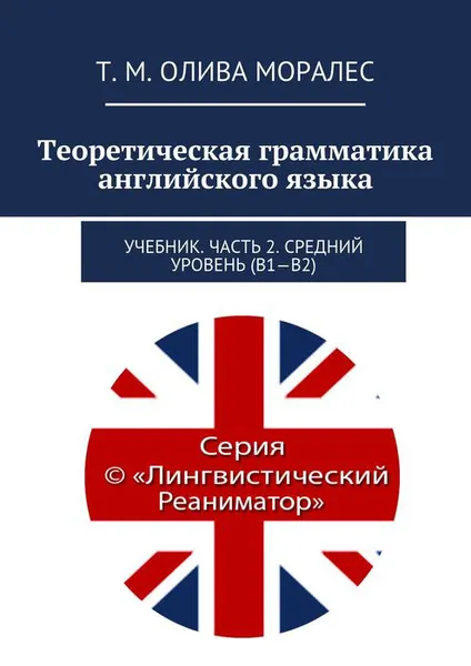 Обложка книги Теоретическая грамматика английского языка. Учебник. Часть 2. Средний уровень (В1-В2), Олива Моралес Т. М.