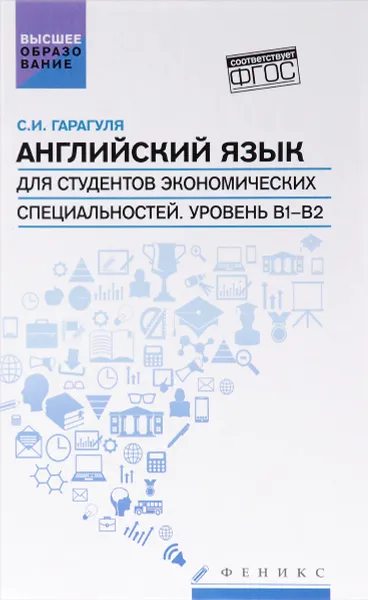 Обложка книги Английский язык для студентов экономических специальностей. Уровень B1-B2. Учебник / Learning Economics in English: Level B1-B2, С. И. Гарагуля