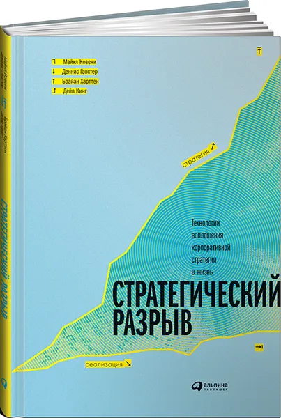 Обложка книги Стратегический разрыв. Технологии воплощения корпоративной стратегии в жизнь, Майкл Ковени, Деннис Гэнстер, Брайан Хартлен, Дейв Кинг