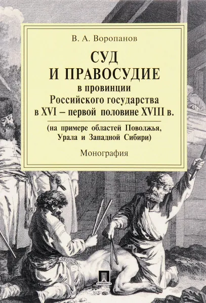 Обложка книги Суд и правосудие в провинции Российского государства в XVI - первой половине XVIII в. (на примере областей Поволжья, Урала и Западной Сибири), В. А. Воропанов