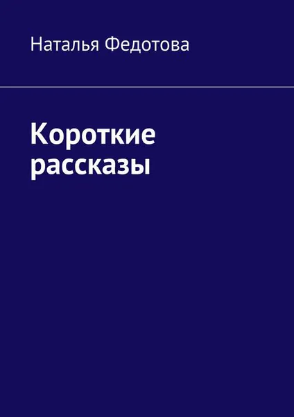 Обложка книги Наталья Федотова. Короткие рассказы, Федотова Наталья