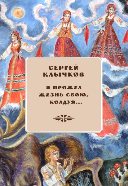 Обложка книги Я прожил жизнь свою, колдуя. Избранные сочинения (+ 2 CD), Сергей Клычков