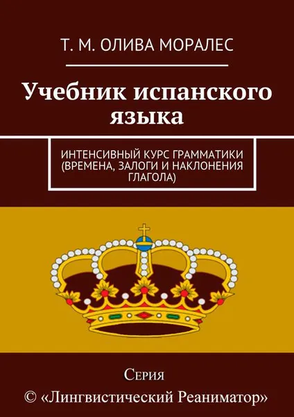 Обложка книги Учебник испанского языка. Интенсивный курс грамматики (времена, залоги и наклонения глагола), Олива Моралес Т. М.