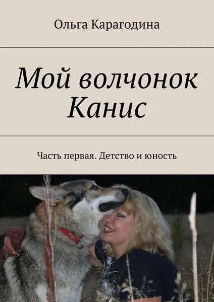 Обложка книги Мой волчонок Канис. Часть первая. Детство и юность, Карагодина Ольга Геннадьевна