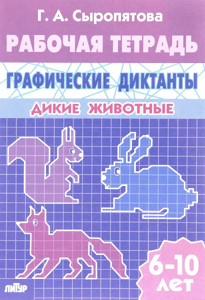 Обложка книги Графические диктанты. Дикие животные. Тетрадь для детей 6-10 лет, Сыропятова Галина Алексеевна