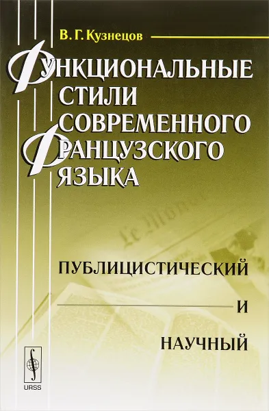 Обложка книги Функциональные стили современного французского языка. Публицистический и научный. Учебное пособие, В. Г. Кузнецов