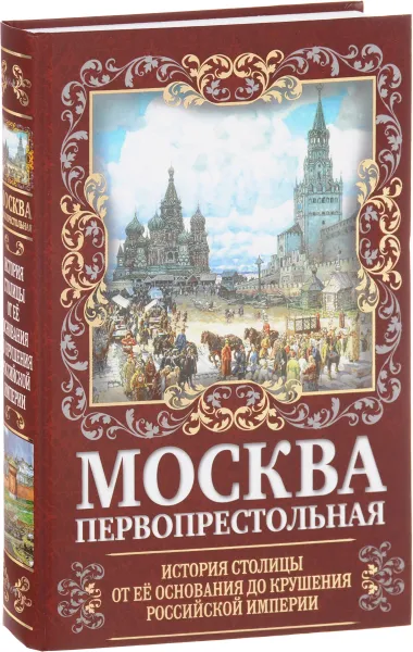 Обложка книги Москва Первопрестольная. История столицы от ее основания до крушения Российской империи, Михаил Вострышев