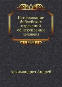 Обложка книги Истолкование библейских изречений об искуплении человека, Архимандрит Андрей