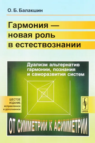 Обложка книги Гармония - новая роль в естествознании. Дуализм альтернатив гармонии, познания и саморазвития систем. От симметрии к асимметрии, О. Б. Балакшин