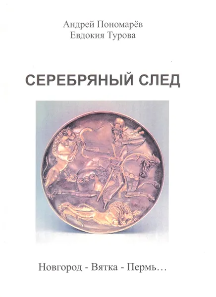 Обложка книги Серебряный след. Новгород — Вятка — Пермь, А. Пономарёв, Е. Турова