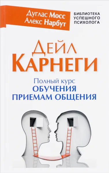 Обложка книги Дейл Карнеги. Полный курс обучения приемам общения, Дуглас Мосс, Алекс Нарбут