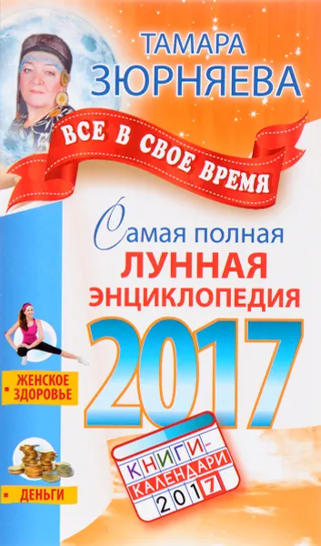 Обложка книги Самая полная лунная энциклопедия 2017. Все в свое время, Тамара Зюрняева