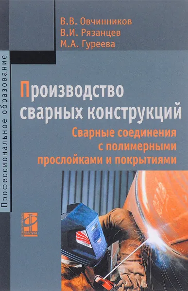 Обложка книги Производство сварных конструкций. Сварные соединения с полимерными прослойками и покрытиями. Учебное пособие, В. В. Овчинников, В. И. Рязанцев, М. А. Гуреева